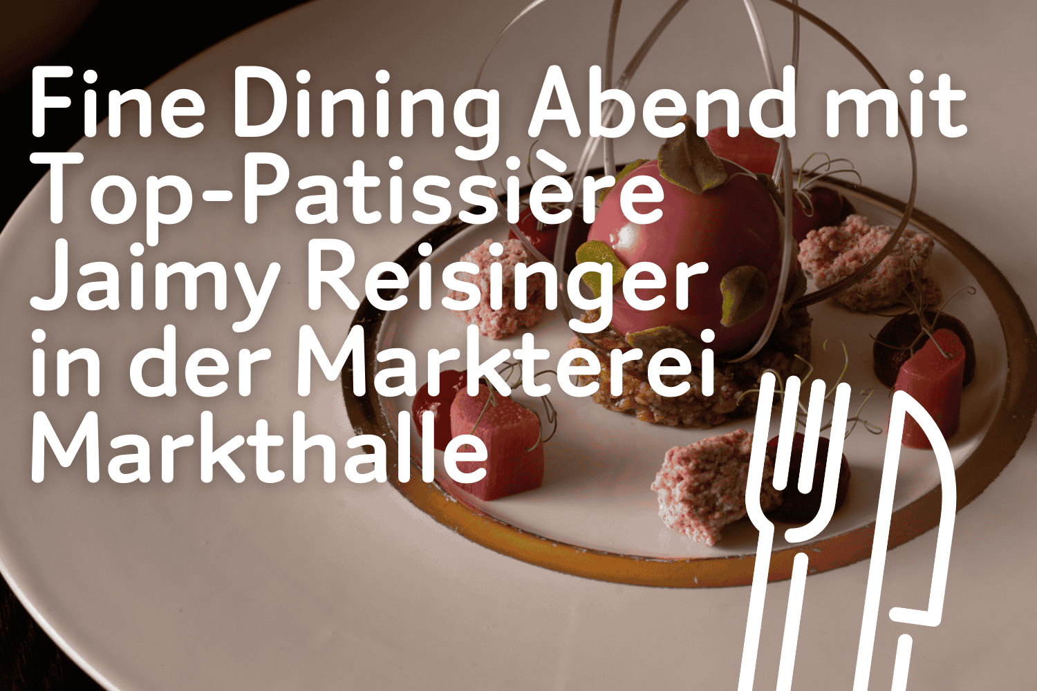 Fine Dining Abend mit Top-Patissière Jaimy Reisinger in der Markterei Markthalle