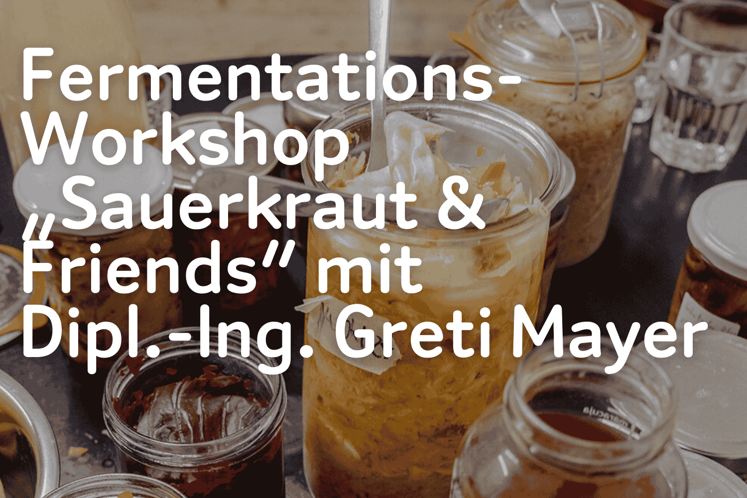 Fermentations-Workshop „Sauerkraut & Friends“ mit Dipl.-Ing. Greti Mayer